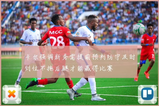 卡尔强调新秀需提前预判防守及时到位不拖后腿才能赢得比赛
