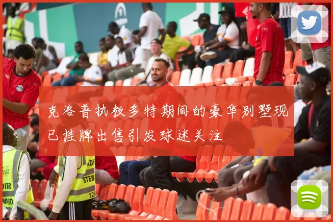 克洛普执教多特期间的豪华别墅现已挂牌出售引发球迷关注