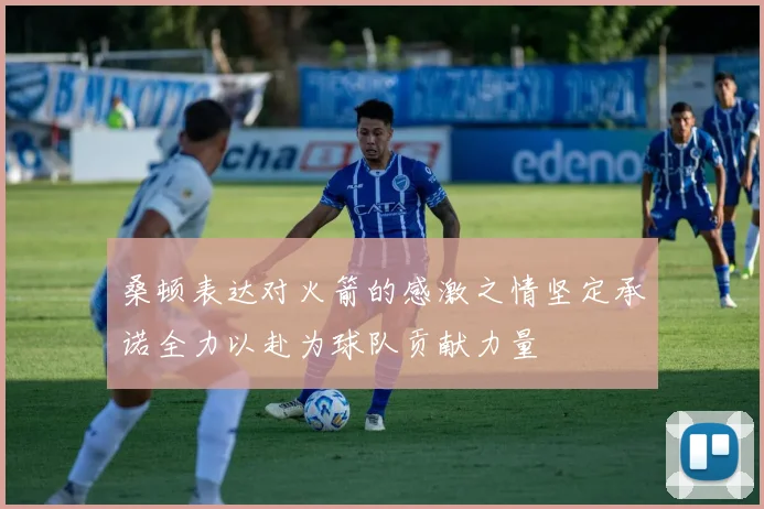 桑顿表达对火箭的感激之情坚定承诺全力以赴为球队贡献力量