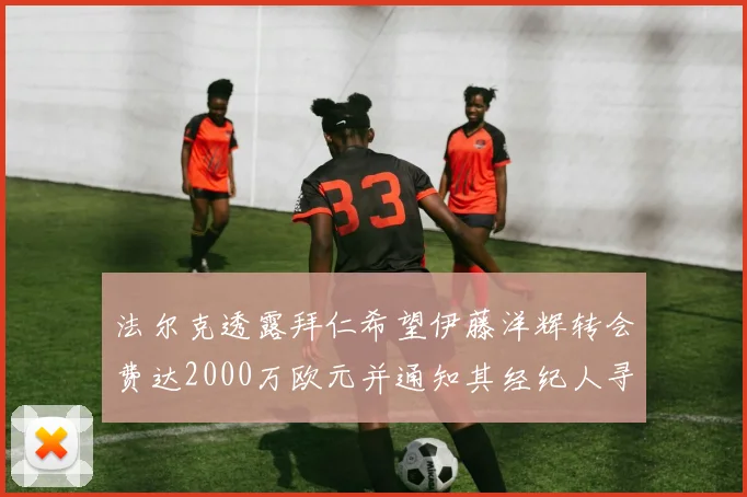 法尔克透露拜仁希望伊藤洋辉转会费达2000万欧元并通知其经纪人寻找新东家