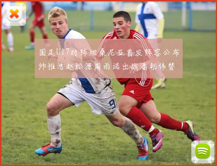 国足U17对阵坦桑尼亚首发阵容公布帅惟浩赵松源周雨诺出战潘朝伟替补