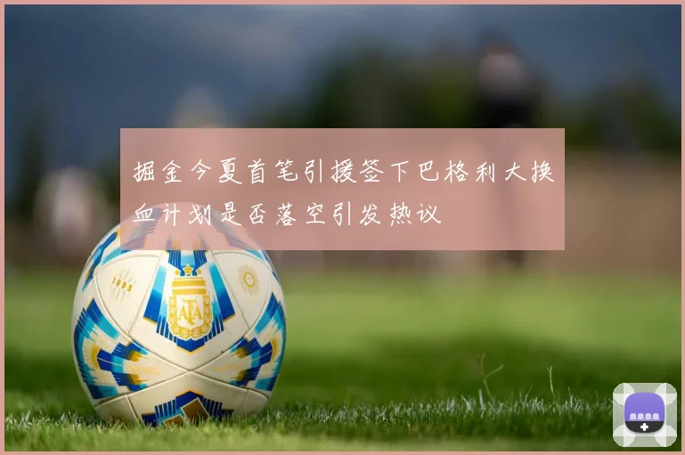 掘金今夏首笔引援签下巴格利大换血计划是否落空引发热议