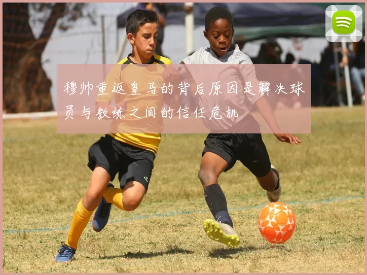 穆帅重返皇马的背后原因是解决球员与教练之间的信任危机