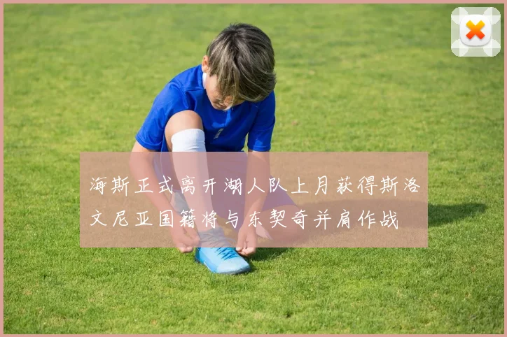 海斯正式离开湖人队上月获得斯洛文尼亚国籍将与东契奇并肩作战