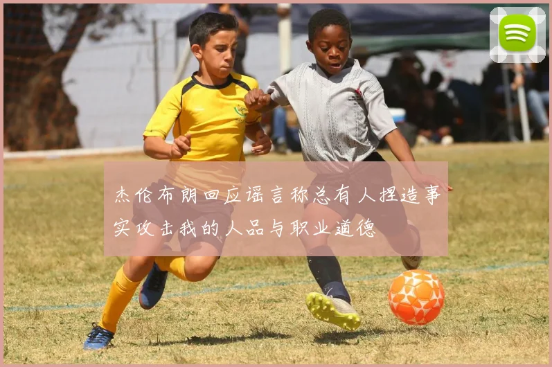杰伦布朗回应谣言称总有人捏造事实攻击我的人品与职业道德