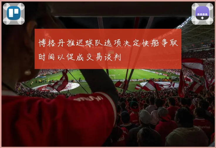 博格丹推迟球队选项决定快船争取时间以促成交易谈判