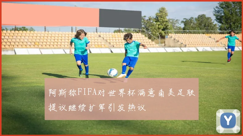 阿斯称FIFA对世界杯满意南美足联提议继续扩军引发热议