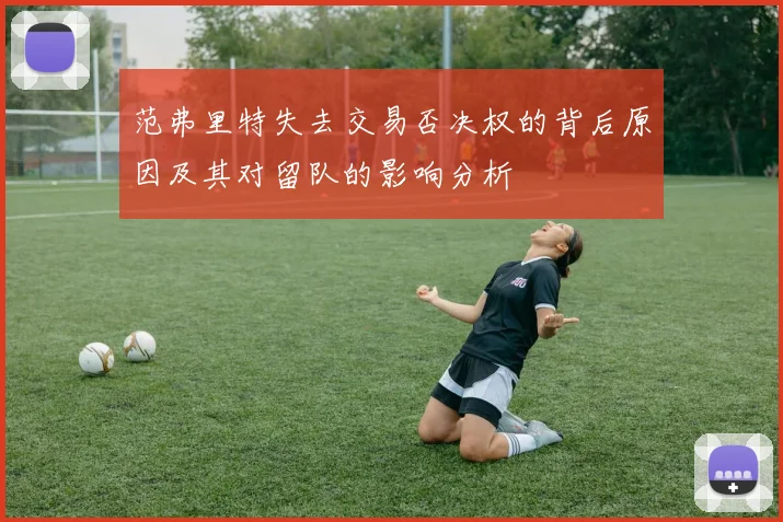 范弗里特失去交易否决权的背后原因及其对留队的影响分析