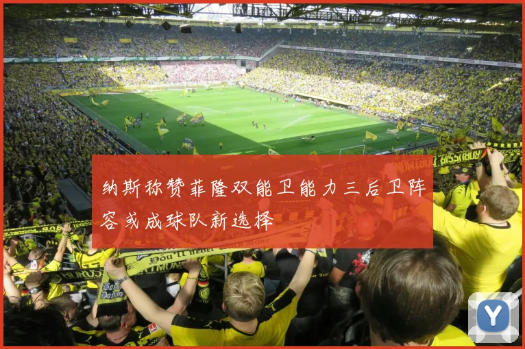 纳斯称赞菲隆双能卫能力三后卫阵容或成球队新选择