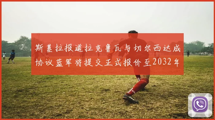 斯基拉报道拉克鲁瓦与切尔西达成协议蓝军将提交正式报价至2032年