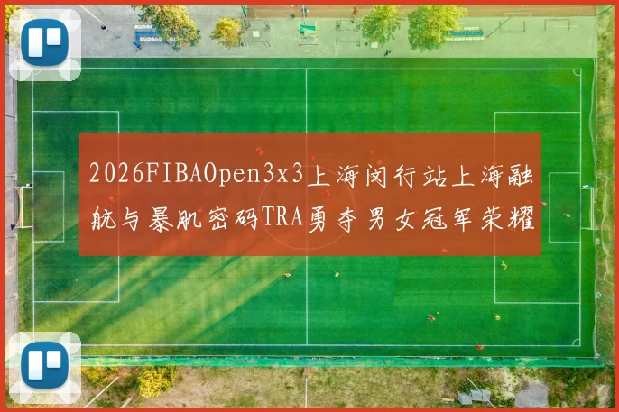 2026FIBAOpen3x3上海闵行站上海融航与暴肌密码TRA勇夺男女冠军荣耀
