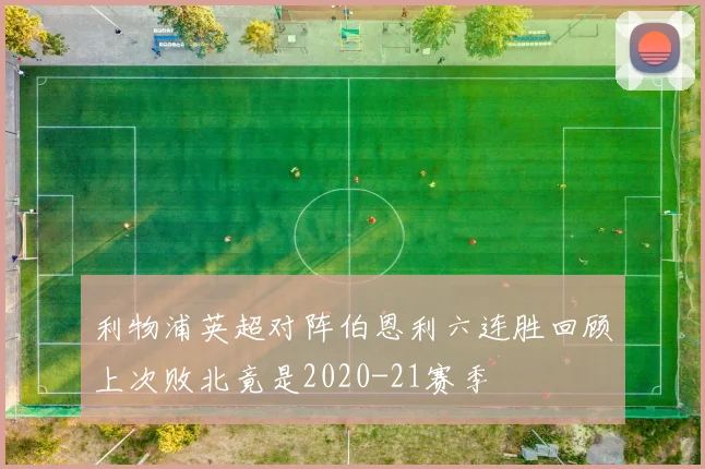 利物浦英超对阵伯恩利六连胜回顾上次败北竟是2020-21赛季